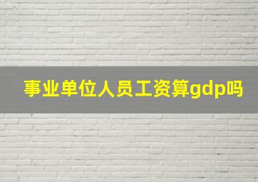 事业单位人员工资算gdp吗