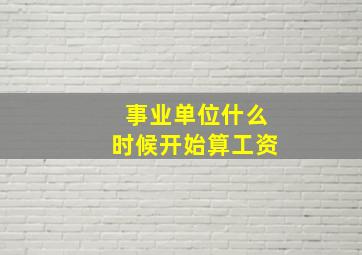 事业单位什么时候开始算工资