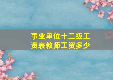 事业单位十二级工资表教师工资多少