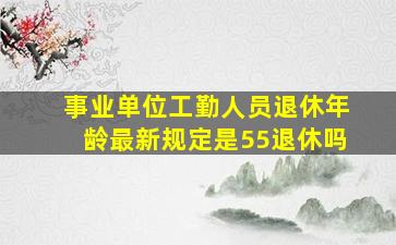 事业单位工勤人员退休年龄最新规定是55退休吗