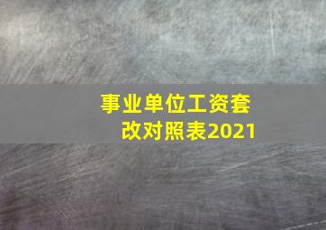 事业单位工资套改对照表2021