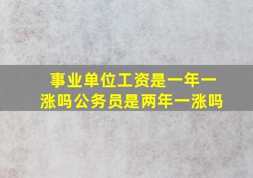 事业单位工资是一年一涨吗公务员是两年一涨吗