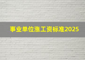 事业单位涨工资标准2025