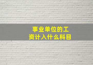 事业单位的工资计入什么科目