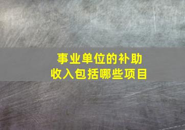 事业单位的补助收入包括哪些项目