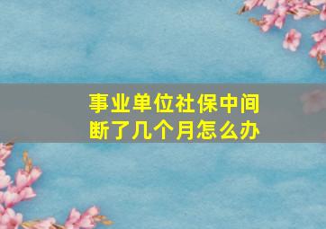 事业单位社保中间断了几个月怎么办