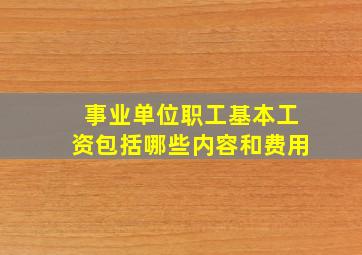 事业单位职工基本工资包括哪些内容和费用