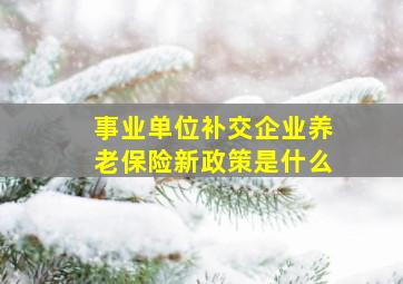 事业单位补交企业养老保险新政策是什么