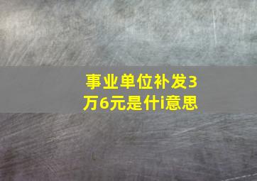 事业单位补发3万6元是什i意思