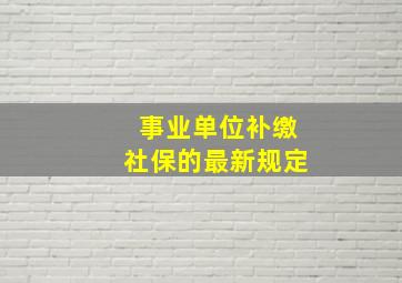 事业单位补缴社保的最新规定