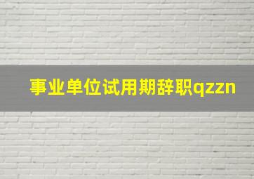 事业单位试用期辞职qzzn