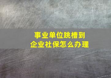 事业单位跳槽到企业社保怎么办理