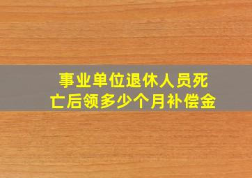 事业单位退休人员死亡后领多少个月补偿金