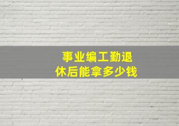 事业编工勤退休后能拿多少钱