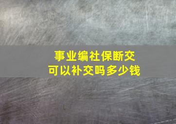 事业编社保断交可以补交吗多少钱