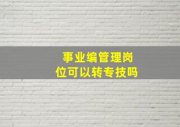 事业编管理岗位可以转专技吗