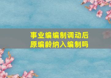 事业编编制调动后原编龄纳入编制吗