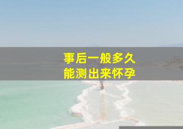 事后一般多久能测出来怀孕