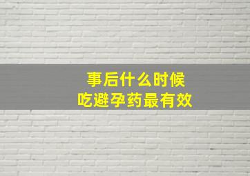 事后什么时候吃避孕药最有效