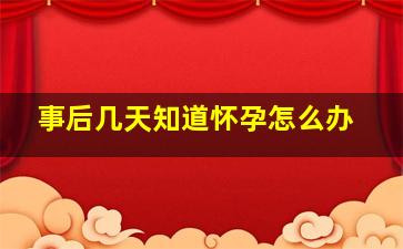 事后几天知道怀孕怎么办