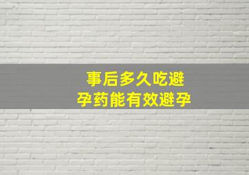 事后多久吃避孕药能有效避孕