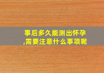 事后多久能测出怀孕,需要注意什么事项呢