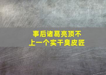 事后诸葛亮顶不上一个实干臭皮匠