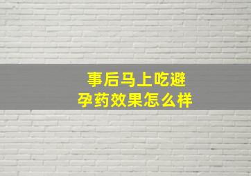 事后马上吃避孕药效果怎么样