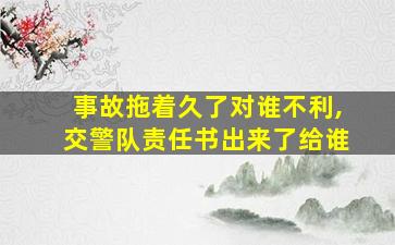 事故拖着久了对谁不利,交警队责任书出来了给谁