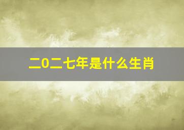 二0二七年是什么生肖