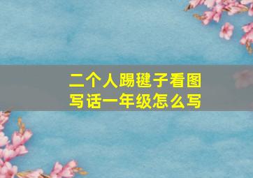 二个人踢毽子看图写话一年级怎么写