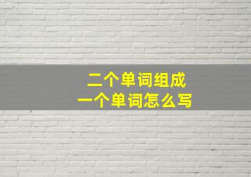 二个单词组成一个单词怎么写