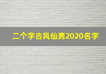 二个字古风仙男2020名字