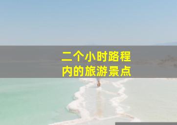 二个小时路程内的旅游景点