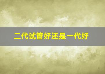 二代试管好还是一代好