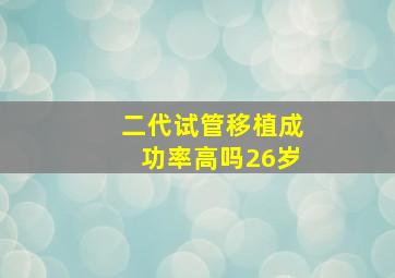 二代试管移植成功率高吗26岁