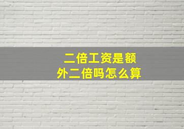 二倍工资是额外二倍吗怎么算