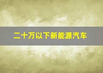 二十万以下新能源汽车