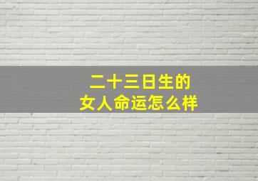 二十三日生的女人命运怎么样