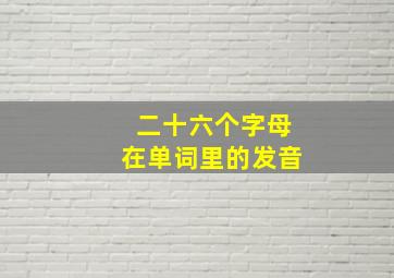 二十六个字母在单词里的发音