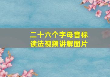 二十六个字母音标读法视频讲解图片