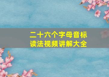 二十六个字母音标读法视频讲解大全