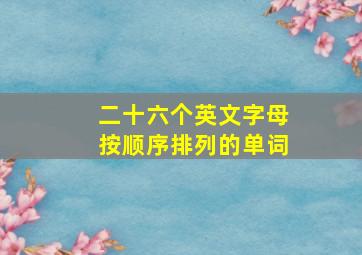 二十六个英文字母按顺序排列的单词