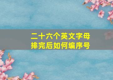 二十六个英文字母排完后如何编序号