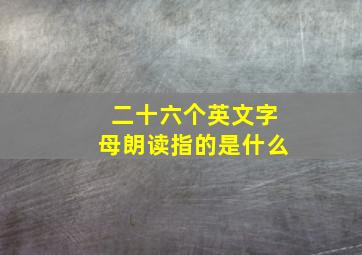 二十六个英文字母朗读指的是什么