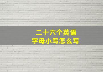 二十六个英语字母小写怎么写