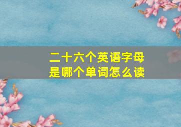 二十六个英语字母是哪个单词怎么读