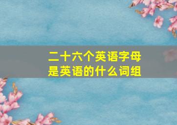 二十六个英语字母是英语的什么词组