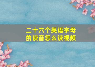 二十六个英语字母的读音怎么读视频