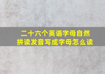 二十六个英语字母自然拼读发音写成字母怎么读